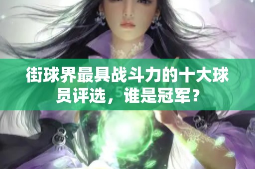 街球界最具战斗力的十大球员评选，谁是冠军？