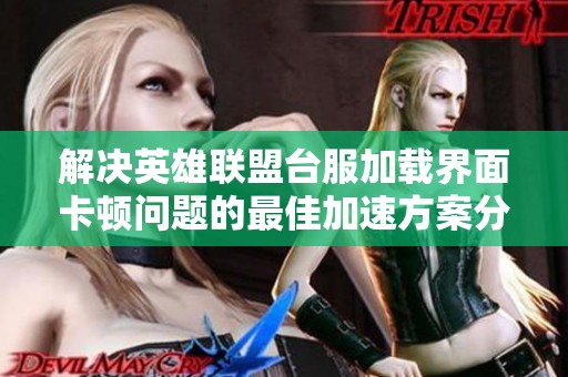 解决英雄联盟台服加载界面卡顿问题的最佳加速方案分享