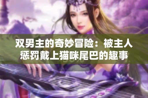双男主的奇妙冒险：被主人惩罚戴上猫咪尾巴的趣事