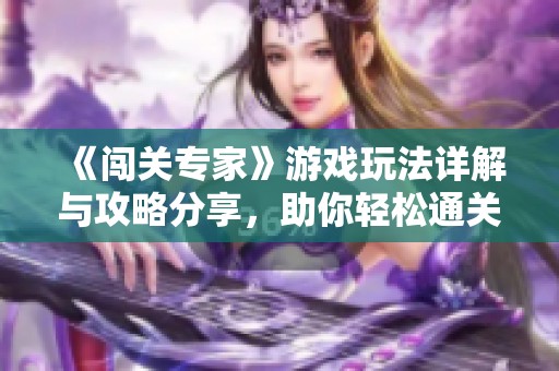 《闯关专家》游戏玩法详解与攻略分享，助你轻松通关轻松得高分