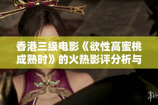 香港三级电影《欲性高蜜桃成熟时》的火热影评分析与推荐