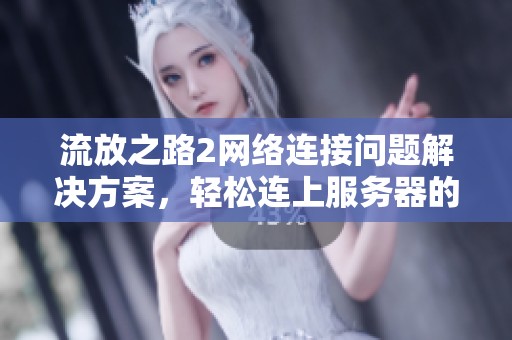 流放之路2网络连接问题解决方案，轻松连上服务器的方法分享