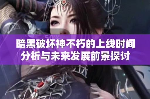 暗黑破坏神不朽的上线时间分析与未来发展前景探讨