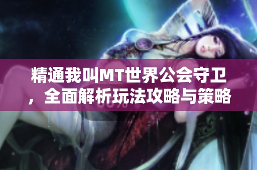 精通我叫MT世界公会守卫，全面解析玩法攻略与策略技巧