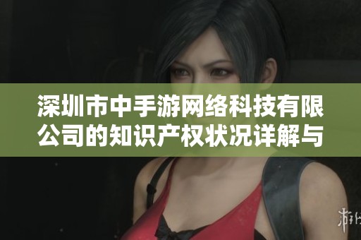 深圳市中手游网络科技有限公司的知识产权状况详解与分析