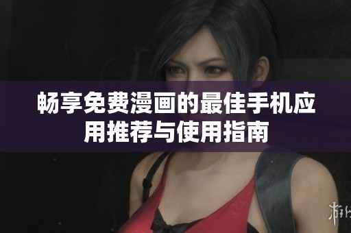 畅享免费漫画的最佳手机应用推荐与使用指南