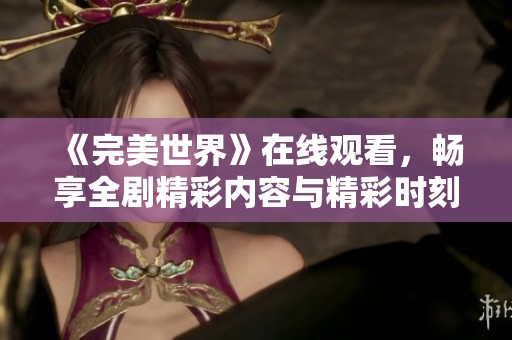 《完美世界》在线观看，畅享全剧精彩内容与精彩时刻