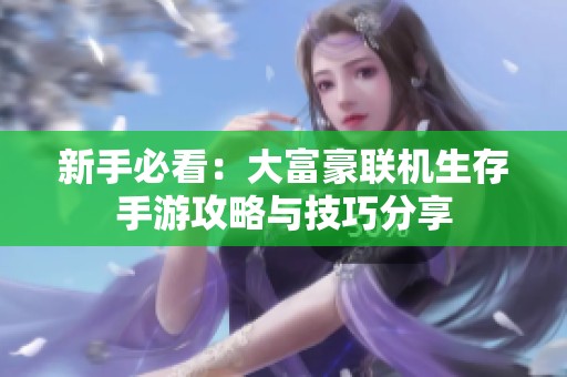 新手必看：大富豪联机生存手游攻略与技巧分享
