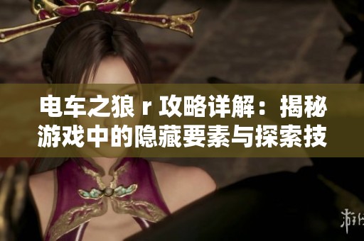 电车之狼 r 攻略详解：揭秘游戏中的隐藏要素与探索技巧