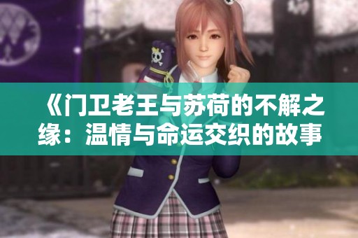 《门卫老王与苏荷的不解之缘：温情与命运交织的故事》