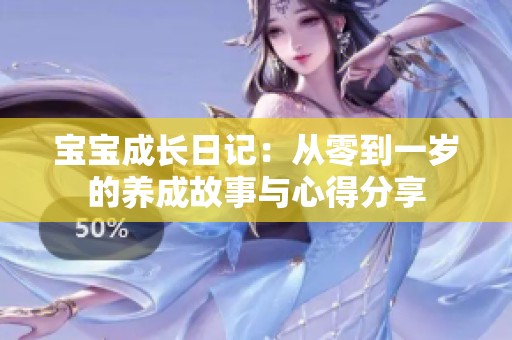 宝宝成长日记：从零到一岁的养成故事与心得分享