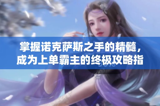 掌握诺克萨斯之手的精髓，成为上单霸主的终极攻略指南