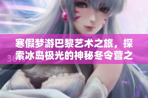 寒假梦游巴黎艺术之旅，探索冰岛极光的神秘冬令营之旅