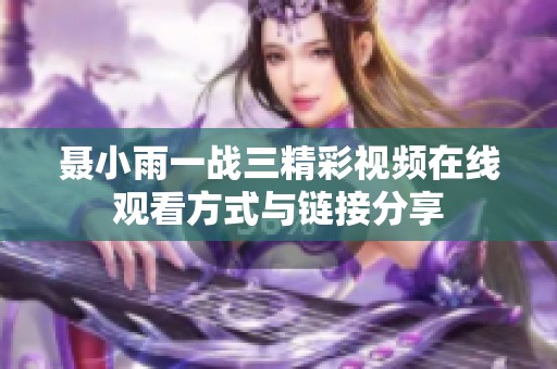 聂小雨一战三精彩视频在线观看方式与链接分享