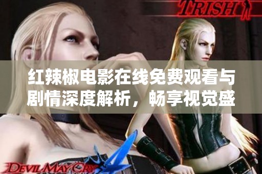 红辣椒电影在线免费观看与剧情深度解析，畅享视觉盛宴