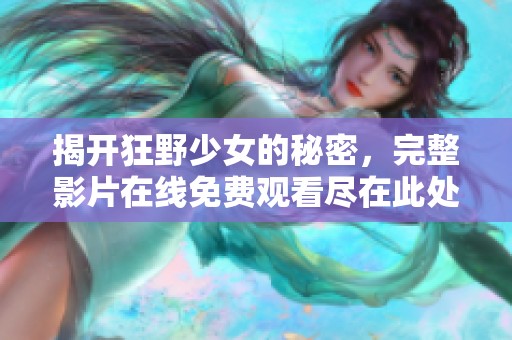 揭开狂野少女的秘密，完整影片在线免费观看尽在此处