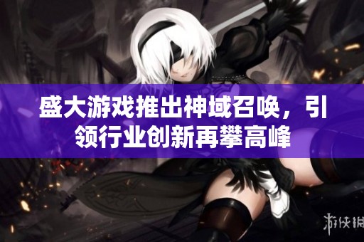 盛大游戏推出神域召唤，引领行业创新再攀高峰