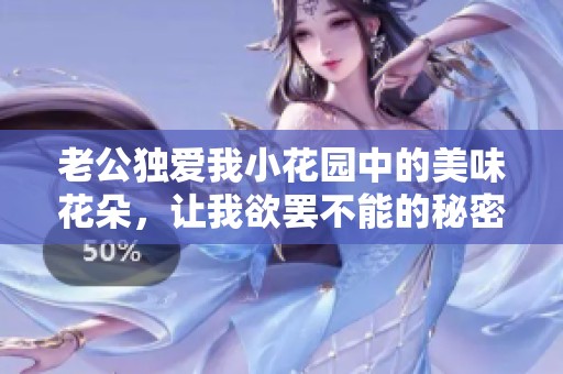 老公独爱我小花园中的美味花朵，让我欲罢不能的秘密