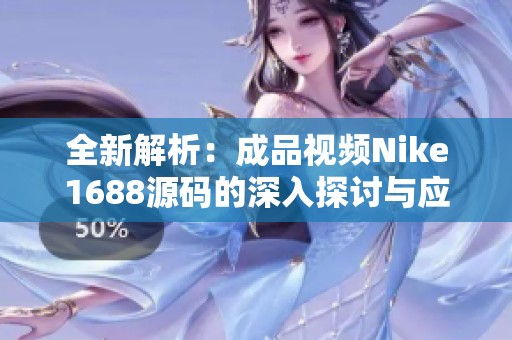 全新解析：成品视频Nike1688源码的深入探讨与应用指南