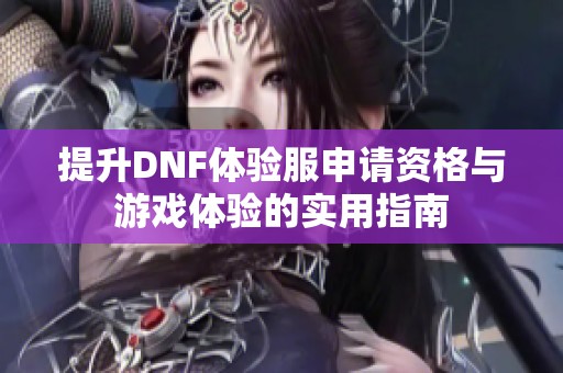 提升DNF体验服申请资格与游戏体验的实用指南