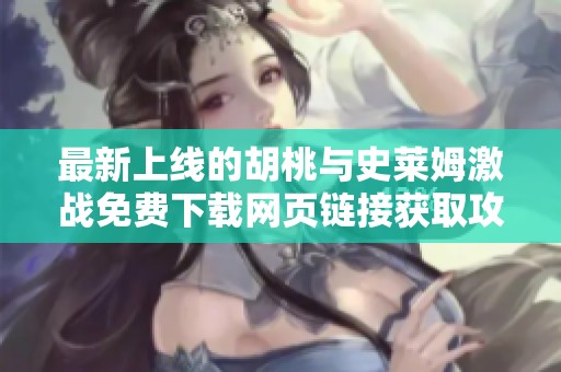 最新上线的胡桃与史莱姆激战免费下载网页链接获取攻略