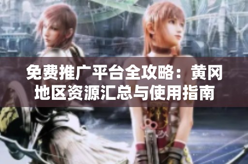 免费推广平台全攻略：黄冈地区资源汇总与使用指南