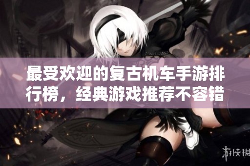 最受欢迎的复古机车手游排行榜，经典游戏推荐不容错过