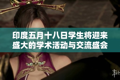 印度五月十八日学生将迎来盛大的学术活动与交流盛会