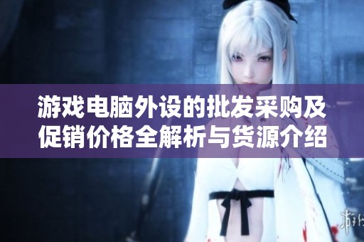 游戏电脑外设的批发采购及促销价格全解析与货源介绍