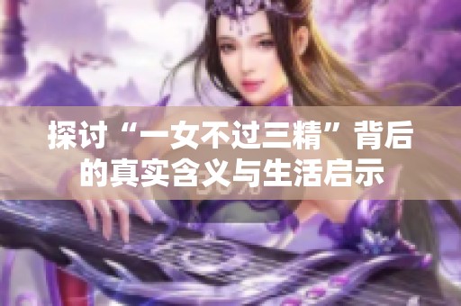 探讨“一女不过三精”背后的真实含义与生活启示