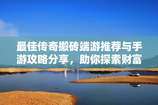 最佳传奇搬砖端游推荐与手游攻略分享，助你探索财富新秘境