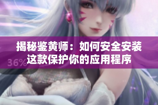 揭秘鉴黄师：如何安全安装这款保护你的应用程序