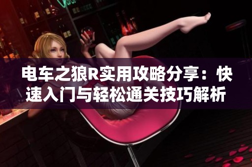 电车之狼R实用攻略分享：快速入门与轻松通关技巧解析