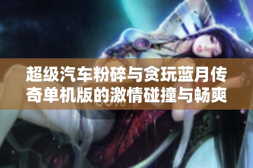 超级汽车粉碎与贪玩蓝月传奇单机版的激情碰撞与畅爽体验