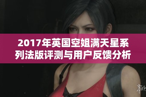 2017年英国空姐满天星系列法版评测与用户反馈分析