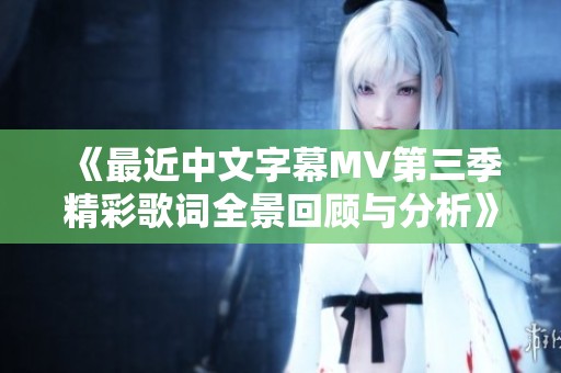 《最近中文字幕MV第三季精彩歌词全景回顾与分析》