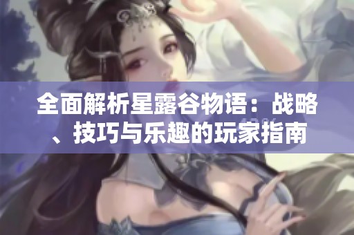 全面解析星露谷物语：战略、技巧与乐趣的玩家指南