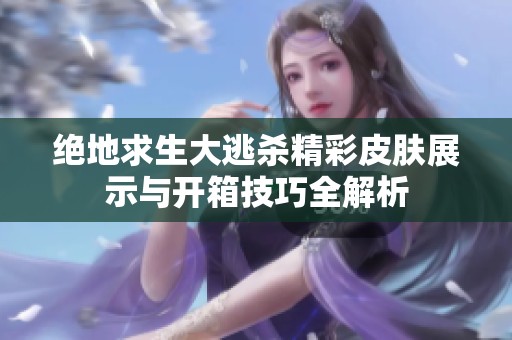 绝地求生大逃杀精彩皮肤展示与开箱技巧全解析