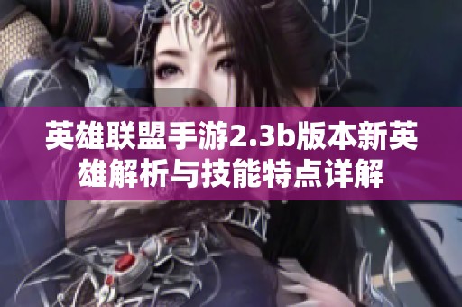 英雄联盟手游2.3b版本新英雄解析与技能特点详解