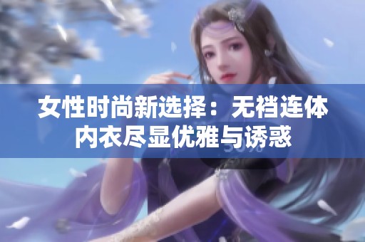 女性时尚新选择：无裆连体内衣尽显优雅与诱惑