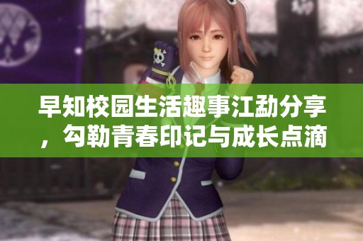 早知校园生活趣事江勐分享，勾勒青春印记与成长点滴