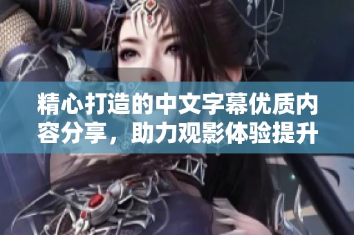精心打造的中文字幕优质内容分享，助力观影体验提升