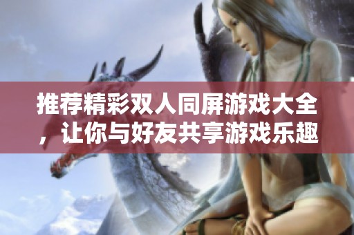 推荐精彩双人同屏游戏大全，让你与好友共享游戏乐趣