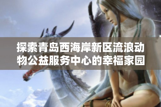探索青岛西海岸新区流浪动物公益服务中心的幸福家园之路
