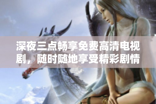 深夜三点畅享免费高清电视剧，随时随地享受精彩剧情