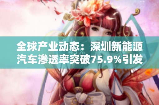 全球产业动态：深圳新能源汽车渗透率突破75.9%引发关注