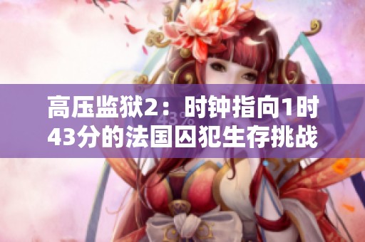 高压监狱2：时钟指向1时43分的法国囚犯生存挑战