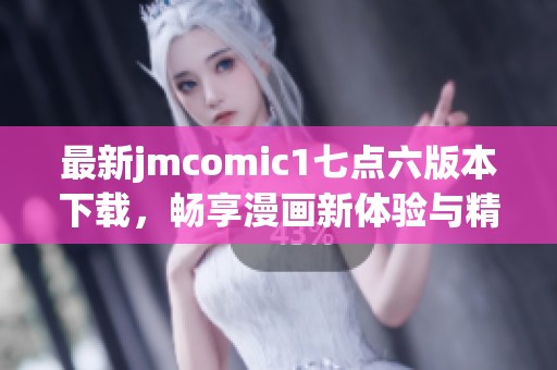最新jmcomic1七点六版本下载，畅享漫画新体验与精彩内容！