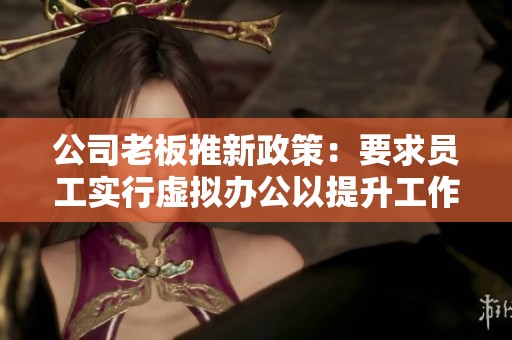 公司老板推新政策：要求员工实行虚拟办公以提升工作效率