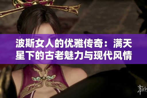 波斯女人的优雅传奇：满天星下的古老魅力与现代风情